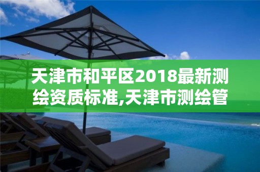 天津市和平區2018最新測繪資質標準,天津市測繪管理條例