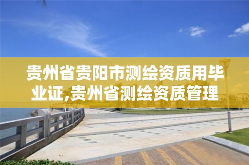 貴州省貴陽市測繪資質用畢業證,貴州省測繪資質管理規定