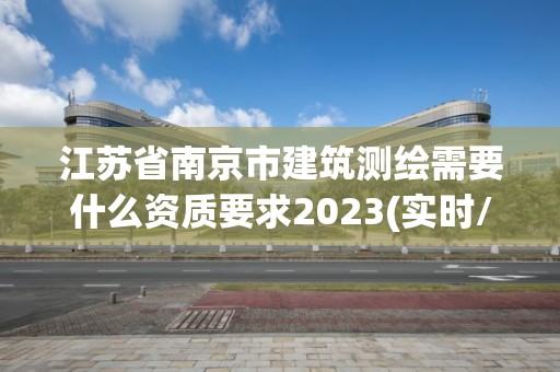 江蘇省南京市建筑測繪需要什么資質要求2023(實時/更新中)