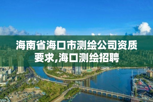 海南省?？谑袦y繪公司資質(zhì)要求,海口測繪招聘