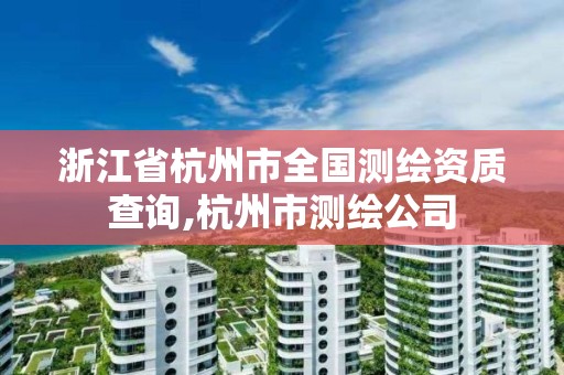 浙江省杭州市全國(guó)測(cè)繪資質(zhì)查詢,杭州市測(cè)繪公司