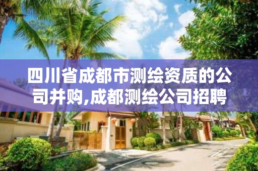 四川省成都市測(cè)繪資質(zhì)的公司并購(gòu),成都測(cè)繪公司招聘