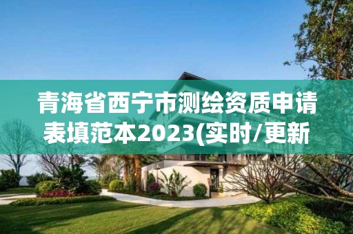 青海省西寧市測繪資質申請表填范本2023(實時/更新中)