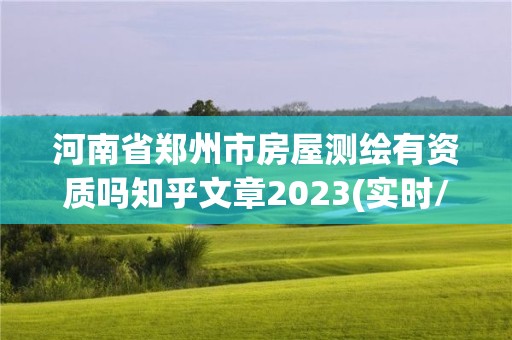 河南省鄭州市房屋測繪有資質(zhì)嗎知乎文章2023(實時/更新中)