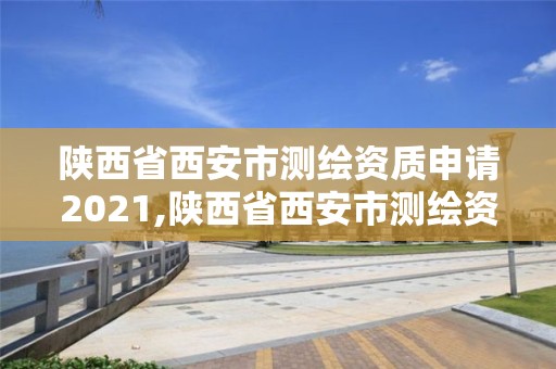 陜西省西安市測繪資質申請2021,陜西省西安市測繪資質申請2021公告