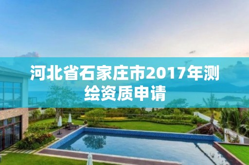 河北省石家莊市2017年測繪資質申請