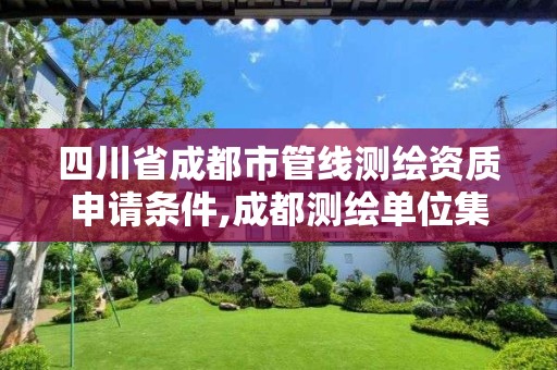 四川省成都市管線測繪資質申請條件,成都測繪單位集中在哪些地方