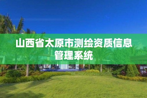 山西省太原市測繪資質信息管理系統