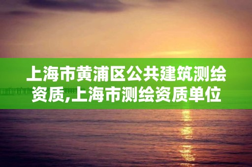 上海市黃浦區公共建筑測繪資質,上海市測繪資質單位名單。