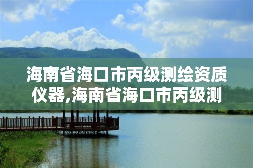 海南省?？谑斜墱y繪資質儀器,海南省海口市丙級測繪資質儀器有哪些