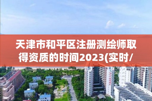 天津市和平區注冊測繪師取得資質的時間2023(實時/更新中)