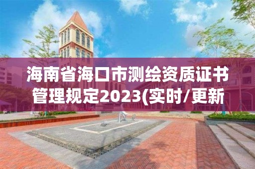 海南省海口市測繪資質證書管理規定2023(實時/更新中)