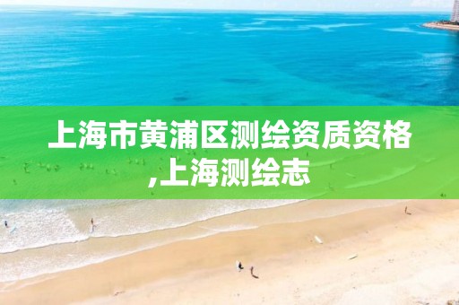 上海市黃浦區測繪資質資格,上海測繪志