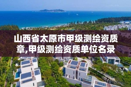 山西省太原市甲級測繪資質章,甲級測繪資質單位名錄2020