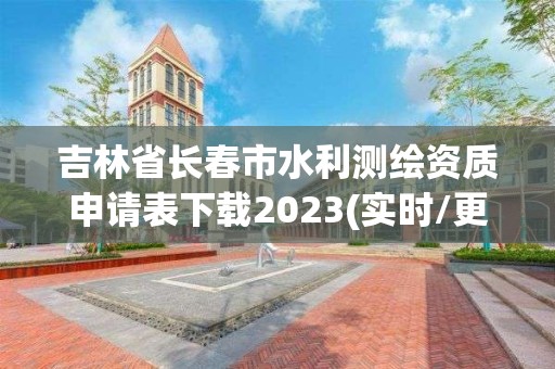 吉林省長春市水利測繪資質申請表下載2023(實時/更新中)