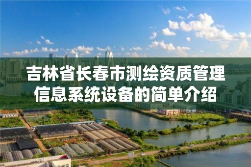 吉林省長春市測繪資質管理信息系統設備的簡單介紹