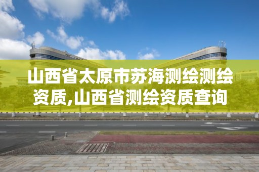 山西省太原市蘇海測(cè)繪測(cè)繪資質(zhì),山西省測(cè)繪資質(zhì)查詢(xún)