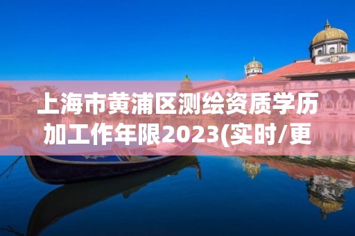 上海市黃浦區測繪資質學歷加工作年限2023(實時/更新中)