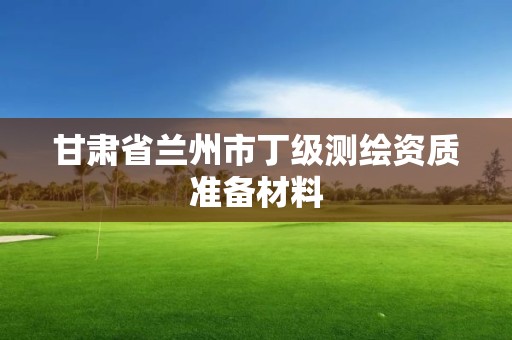 甘肅省蘭州市丁級測繪資質準備材料