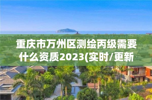 重慶市萬州區測繪丙級需要什么資質2023(實時/更新中)