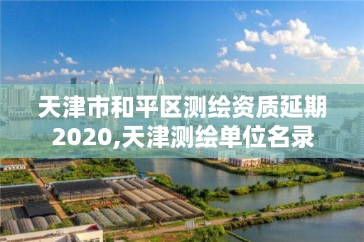 天津市和平區(qū)測繪資質延期2020,天津測繪單位名錄