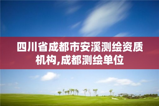 四川省成都市安溪測繪資質機構,成都測繪單位