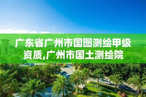 廣東省廣州市國(guó)圖測(cè)繪甲級(jí)資質(zhì),廣州市國(guó)土測(cè)繪院