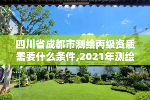 四川省成都市測繪丙級資質需要什么條件,2021年測繪丙級資質申報條件。