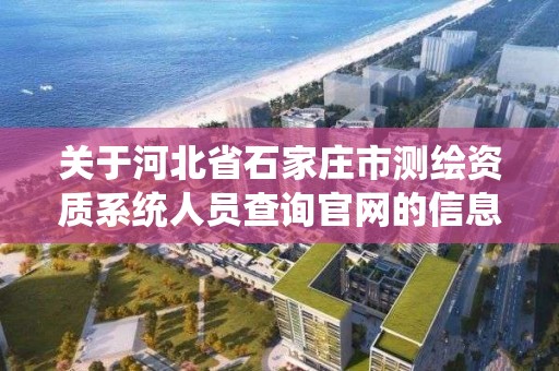 關于河北省石家莊市測繪資質系統人員查詢官網的信息