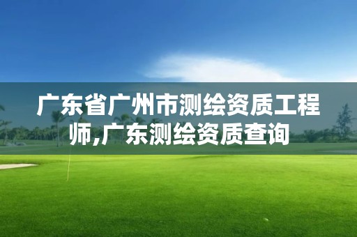 廣東省廣州市測(cè)繪資質(zhì)工程師,廣東測(cè)繪資質(zhì)查詢