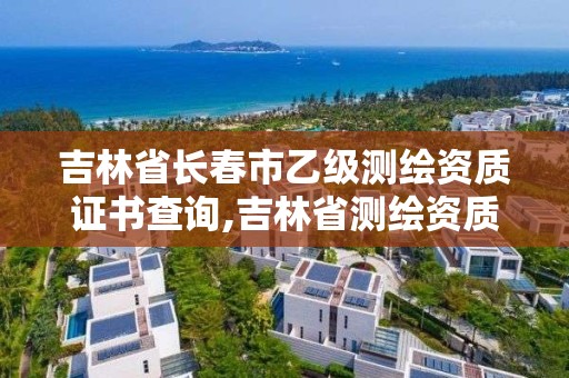 吉林省長春市乙級測繪資質證書查詢,吉林省測繪資質延期。