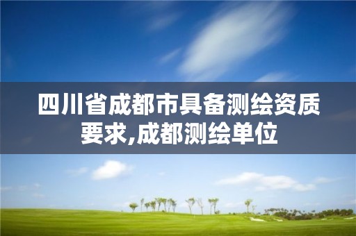 四川省成都市具備測繪資質要求,成都測繪單位