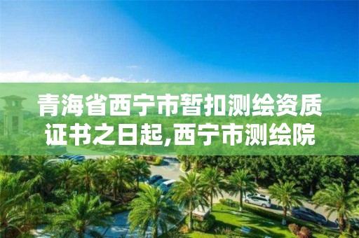 青海省西寧市暫扣測繪資質證書之日起,西寧市測繪院改企業