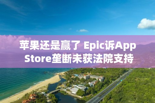 蘋果還是贏了 Epic訴App Store壟斷未獲法院支持