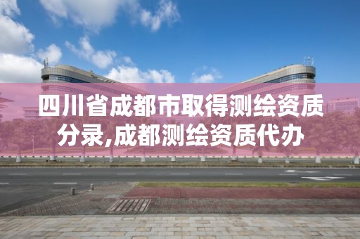 四川省成都市取得測繪資質分錄,成都測繪資質代辦