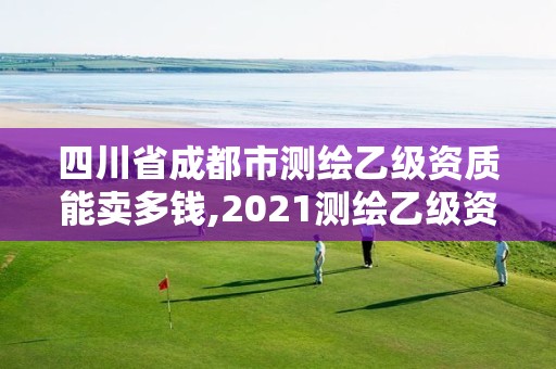 四川省成都市測繪乙級資質能賣多錢,2021測繪乙級資質要求。