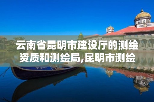 云南省昆明市建設廳的測繪資質和測繪局,昆明市測繪研究院院長。