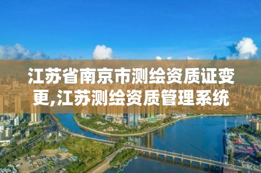 江蘇省南京市測繪資質證變更,江蘇測繪資質管理系統