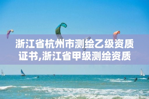 浙江省杭州市測繪乙級資質證書,浙江省甲級測繪資質單位