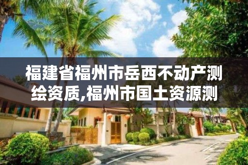 福建省福州市岳西不動產測繪資質,福州市國土資源測繪隊。