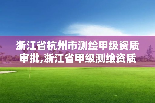 浙江省杭州市測繪甲級資質審批,浙江省甲級測繪資質單位