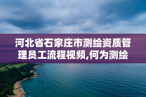 河北省石家莊市測(cè)繪資質(zhì)管理員工流程視頻,何為測(cè)繪資質(zhì)管理。