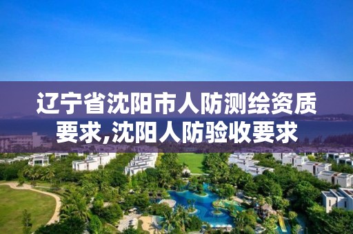 遼寧省沈陽市人防測繪資質要求,沈陽人防驗收要求