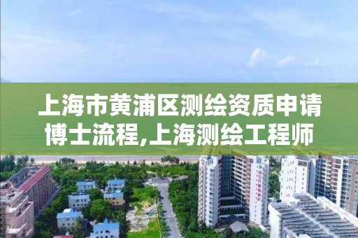 上海市黃浦區測繪資質申請博士流程,上海測繪工程師職稱評定條件及流程