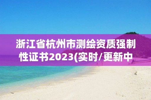 浙江省杭州市測(cè)繪資質(zhì)強(qiáng)制性證書(shū)2023(實(shí)時(shí)/更新中)