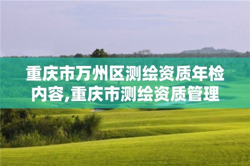 重慶市萬州區測繪資質年檢內容,重慶市測繪資質管理辦法