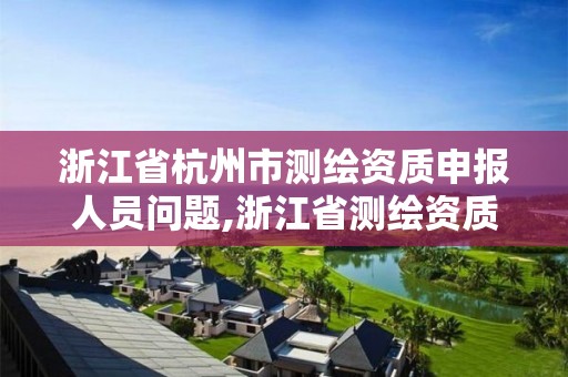 浙江省杭州市測繪資質申報人員問題,浙江省測繪資質延期公告