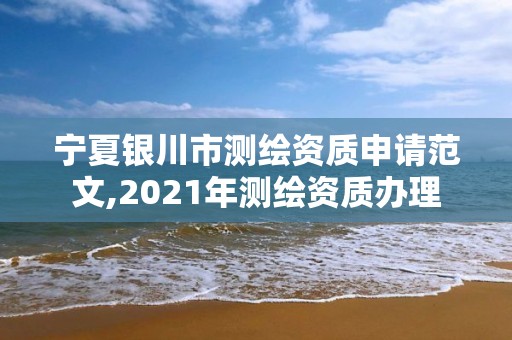 寧夏銀川市測繪資質申請范文,2021年測繪資質辦理