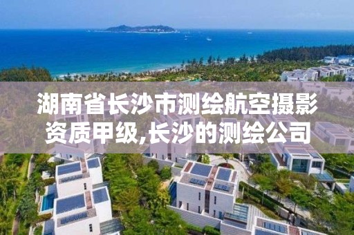 湖南省長沙市測繪航空攝影資質甲級,長沙的測繪公司排行