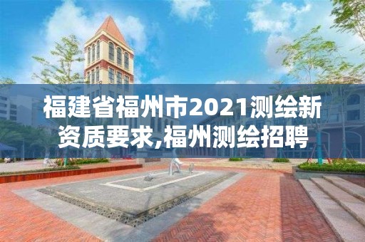 福建省福州市2021測(cè)繪新資質(zhì)要求,福州測(cè)繪招聘